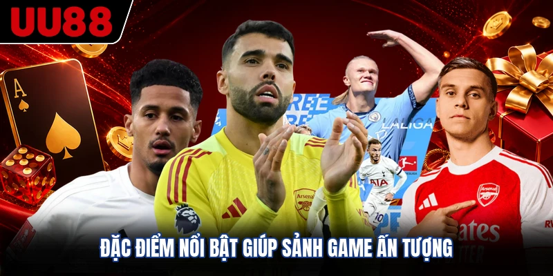 Đặc điểm nổi bật giúp sảnh game ấn tượng