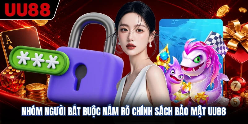 Nhóm người bắt buộc nắm rõ chính sách bảo mật UU88